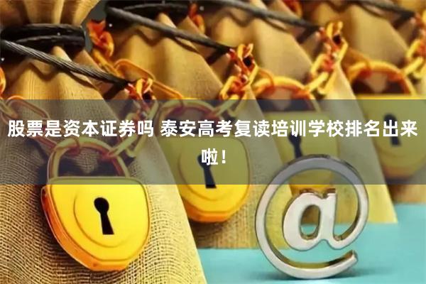 股票是资本证券吗 泰安高考复读培训学校排名出来啦!