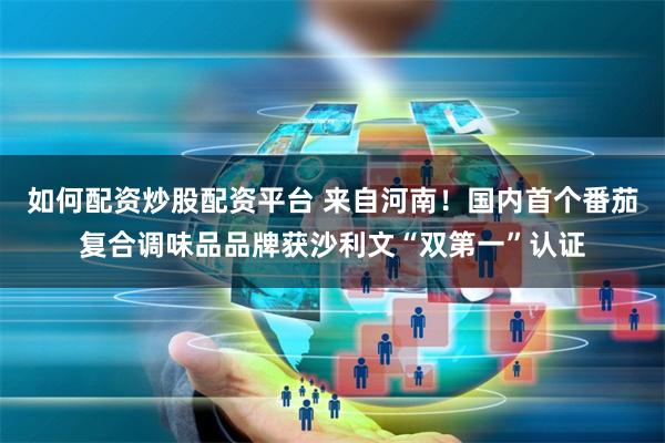 如何配资炒股配资平台 来自河南！国内首个番茄复合调味品品牌获沙利文“双第一”认证