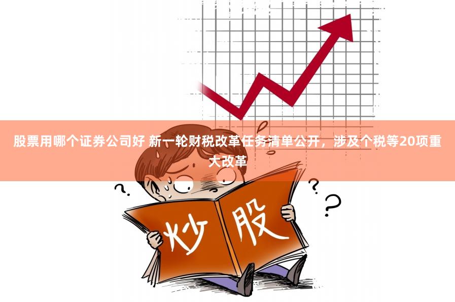 股票用哪个证券公司好 新一轮财税改革任务清单公开，涉及个税等20项重大改革