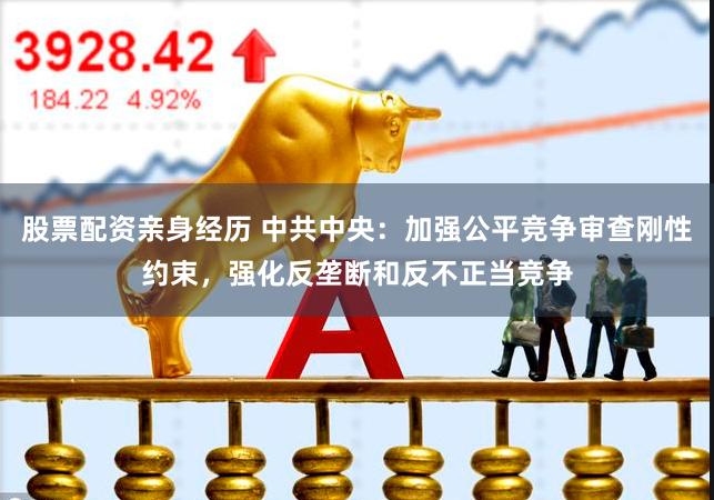股票配资亲身经历 中共中央：加强公平竞争审查刚性约束，强化反垄断和反不正当竞争