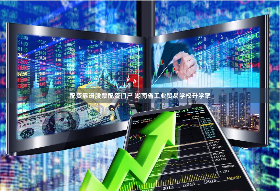 配资靠谱股票配资门户 湖南省工业贸易学校升学率