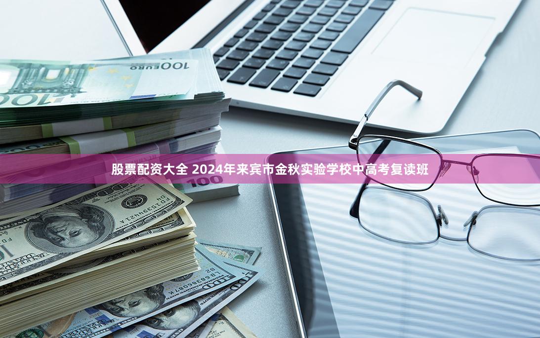 股票配资大全 2024年来宾市金秋实验学校中高考复读班