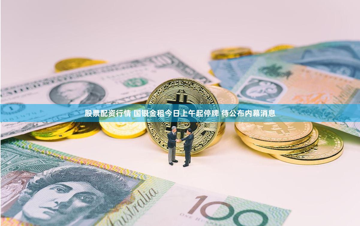 股票配资行情 国银金租今日上午起停牌 待公布内幕消息