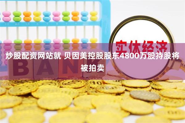 炒股配资网站就 贝因美控股股东4800万股持股将被拍卖