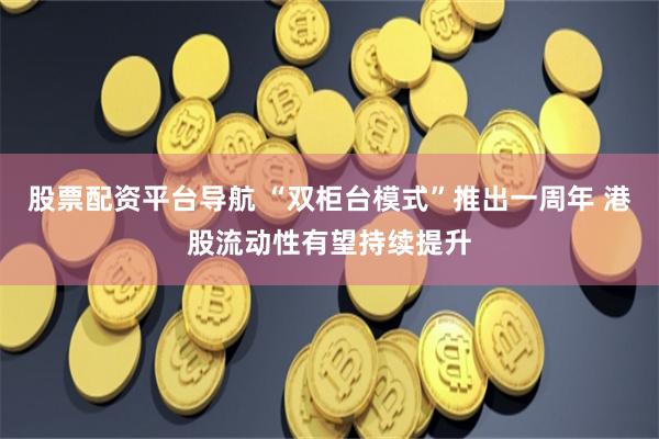 股票配资平台导航 “双柜台模式”推出一周年 港股流动性有望持续提升