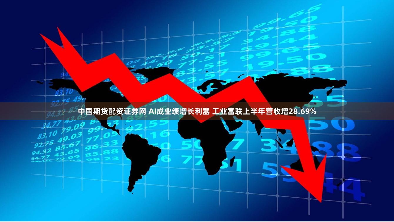 中国期货配资证券网 AI成业绩增长利器 工业富联上半年营收增28.69%