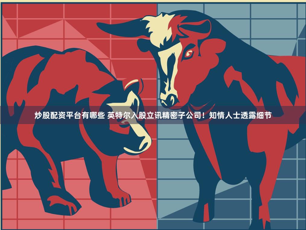 炒股配资平台有哪些 英特尔入股立讯精密子公司！知情人士透露细节