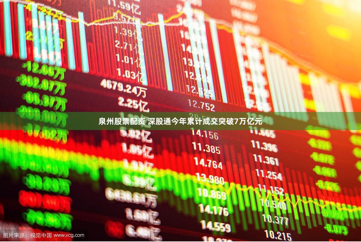 泉州股票配资 深股通今年累计成交突破7万亿元