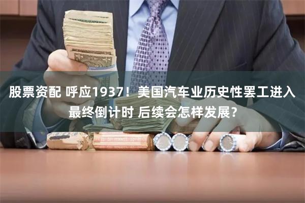 股票资配 呼应1937！美国汽车业历史性罢工进入最终倒计时 后续会怎样发展？