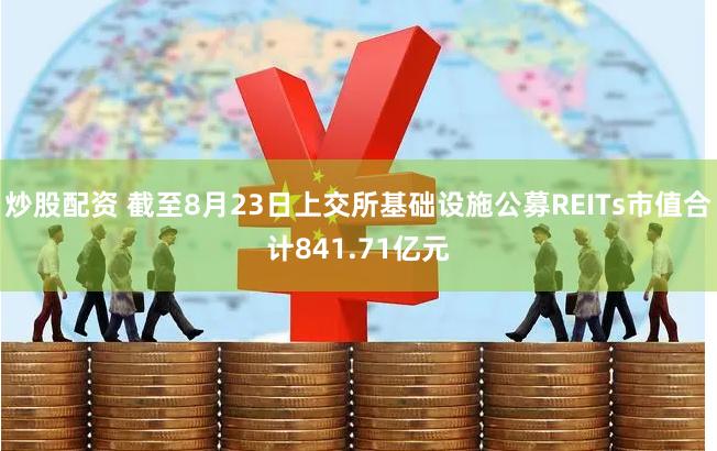 炒股配资 截至8月23日上交所基础设施公募REITs市值合计841.71亿元