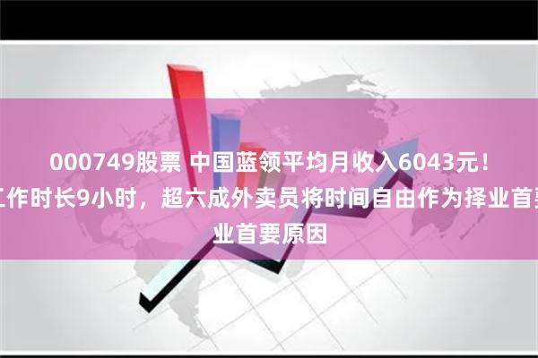 000749股票 中国蓝领平均月收入6043元！平均工作时长9小时，超六成外卖员将时间自由作为择业首要原因