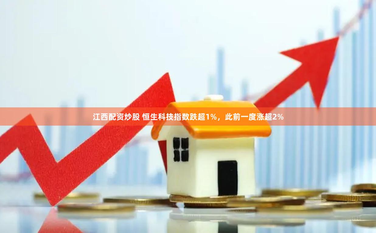 江西配资炒股 恒生科技指数跌超1%，此前一度涨超2%