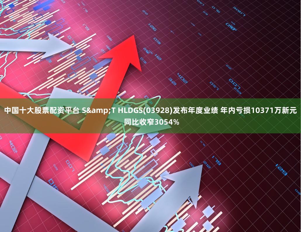 中国十大股票配资平台 S&T HLDGS(03928)发布年度业绩 年内亏损10371万新元 同比收窄3054%