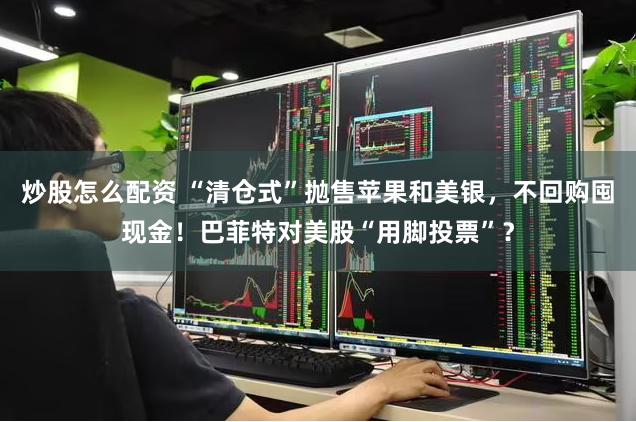 炒股怎么配资 “清仓式”抛售苹果和美银，不回购囤现金！巴菲特对美股“用脚投票”？
