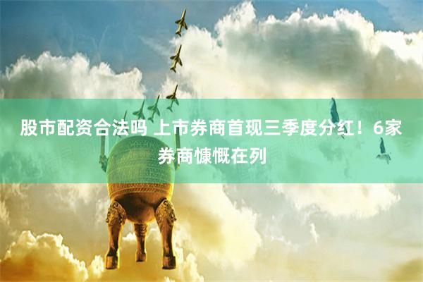股市配资合法吗 上市券商首现三季度分红！6家券商慷慨在列