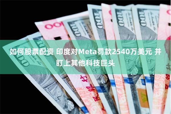 如何股票配资 印度对Meta罚款2540万美元 并盯上其他科技巨头