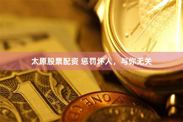 太原股票配资 惩罚坏人，与你无关