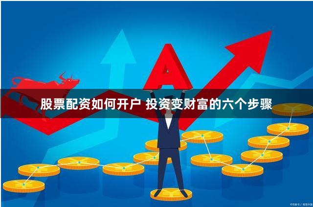 股票配资如何开户 投资变财富的六个步骤