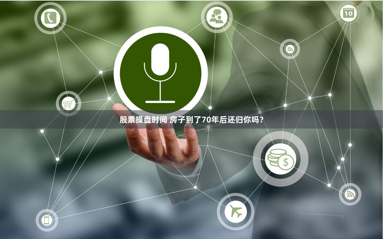 股票操盘时间 房子到了70年后还归你吗？