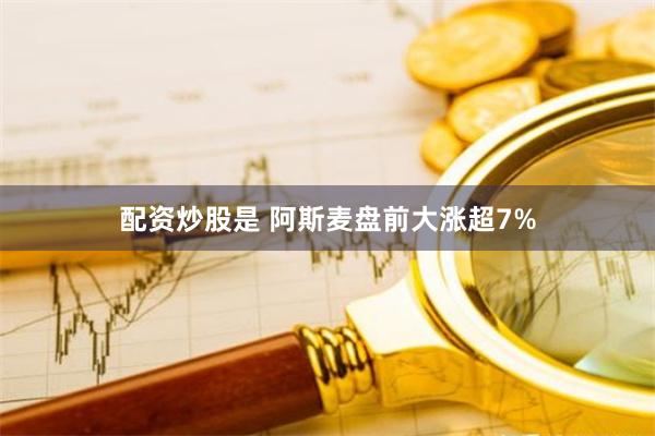 配资炒股是 阿斯麦盘前大涨超7%