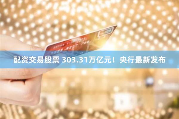 配资交易股票 303.31万亿元！央行最新发布
