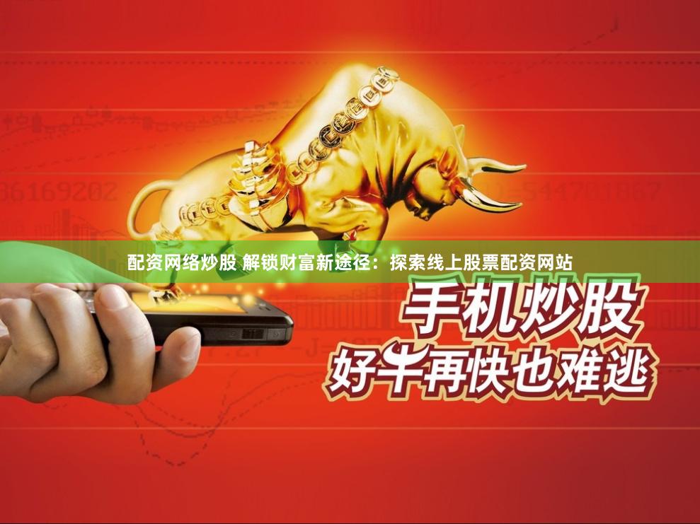 配资网络炒股 解锁财富新途径：探索线上股票配资网站