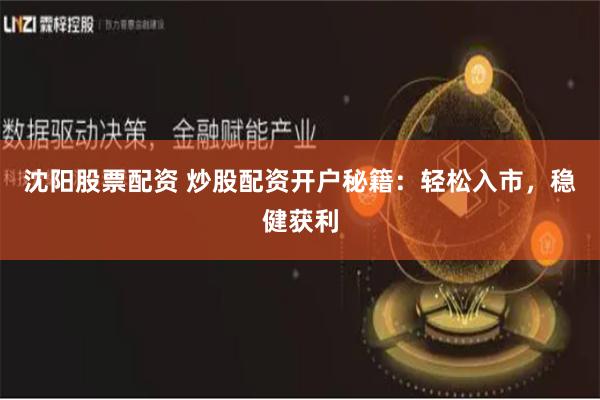 沈阳股票配资 炒股配资开户秘籍：轻松入市，稳健获利