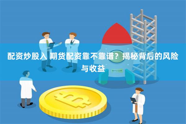 配资炒股入 期货配资靠不靠谱？揭秘背后的风险与收益