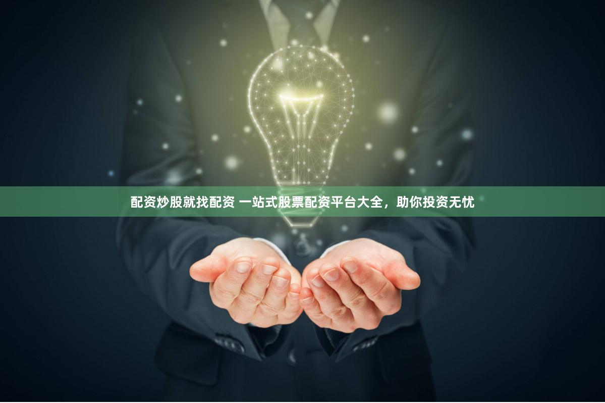 配资炒股就找配资 一站式股票配资平台大全，助你投资无忧