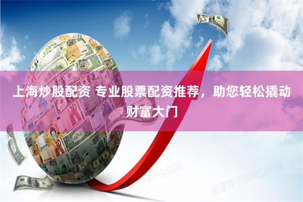 上海炒股配资 专业股票配资推荐，助您轻松撬动财富大门