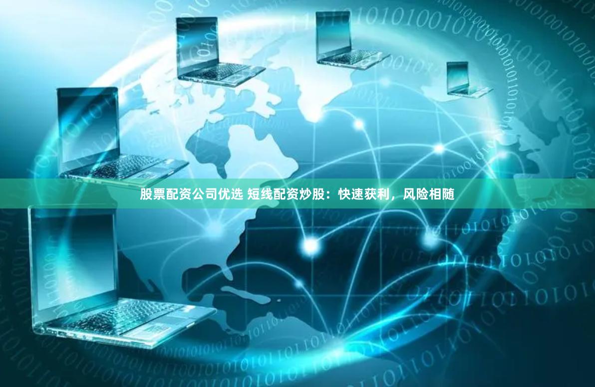 股票配资公司优选 短线配资炒股：快速获利，风险相随