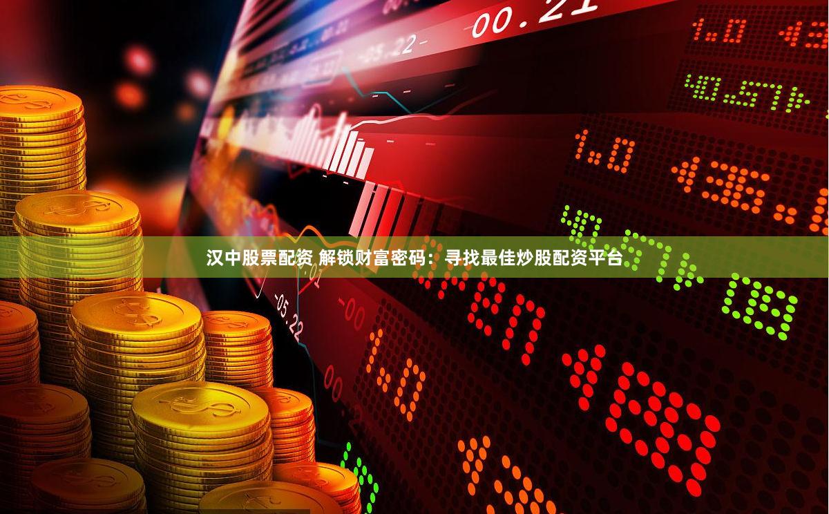 汉中股票配资 解锁财富密码：寻找最佳炒股配资平台