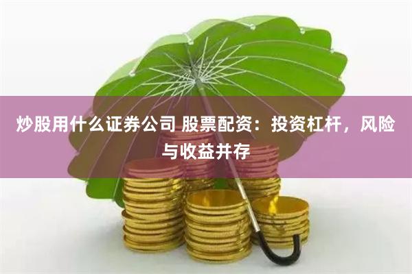 炒股用什么证券公司 股票配资：投资杠杆，风险与收益并存