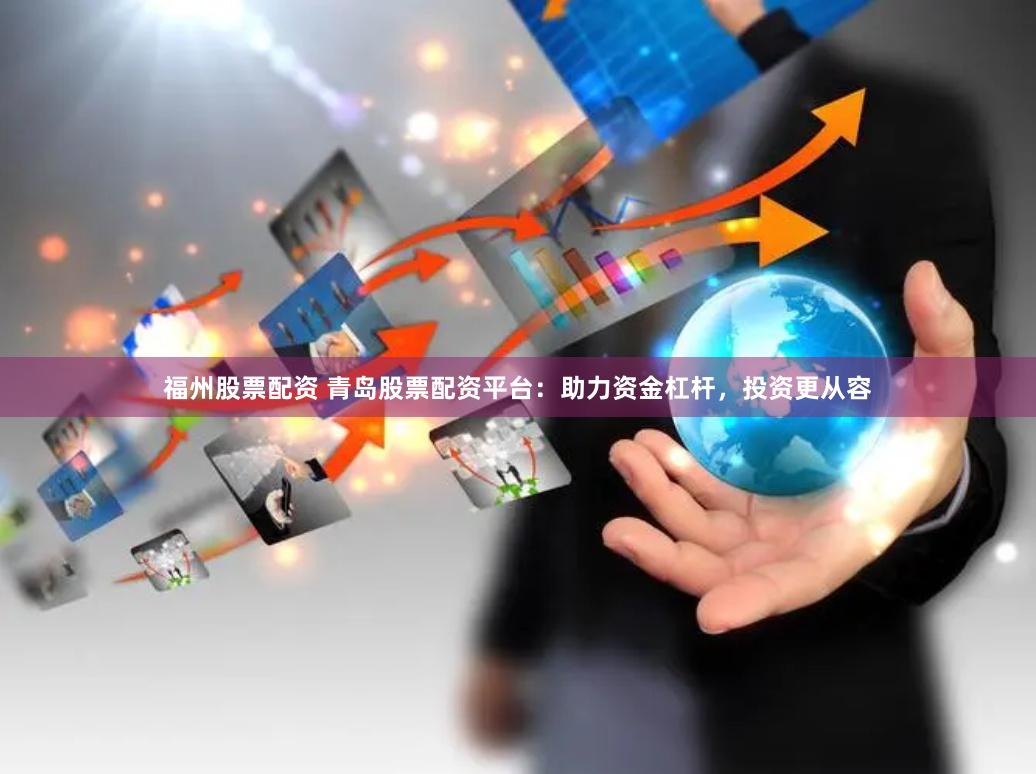 福州股票配资 青岛股票配资平台：助力资金杠杆，投资更从容