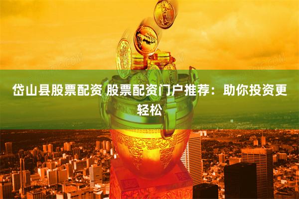 岱山县股票配资 股票配资门户推荐：助你投资更轻松