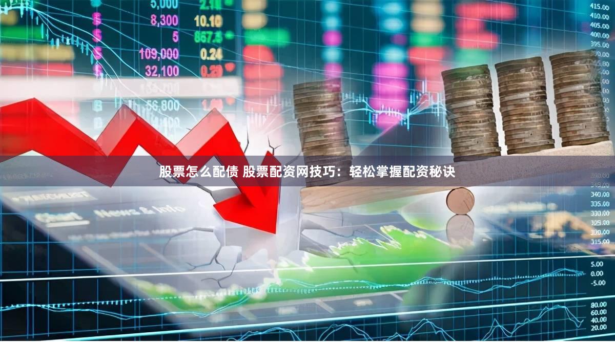 股票怎么配债 股票配资网技巧：轻松掌握配资秘诀