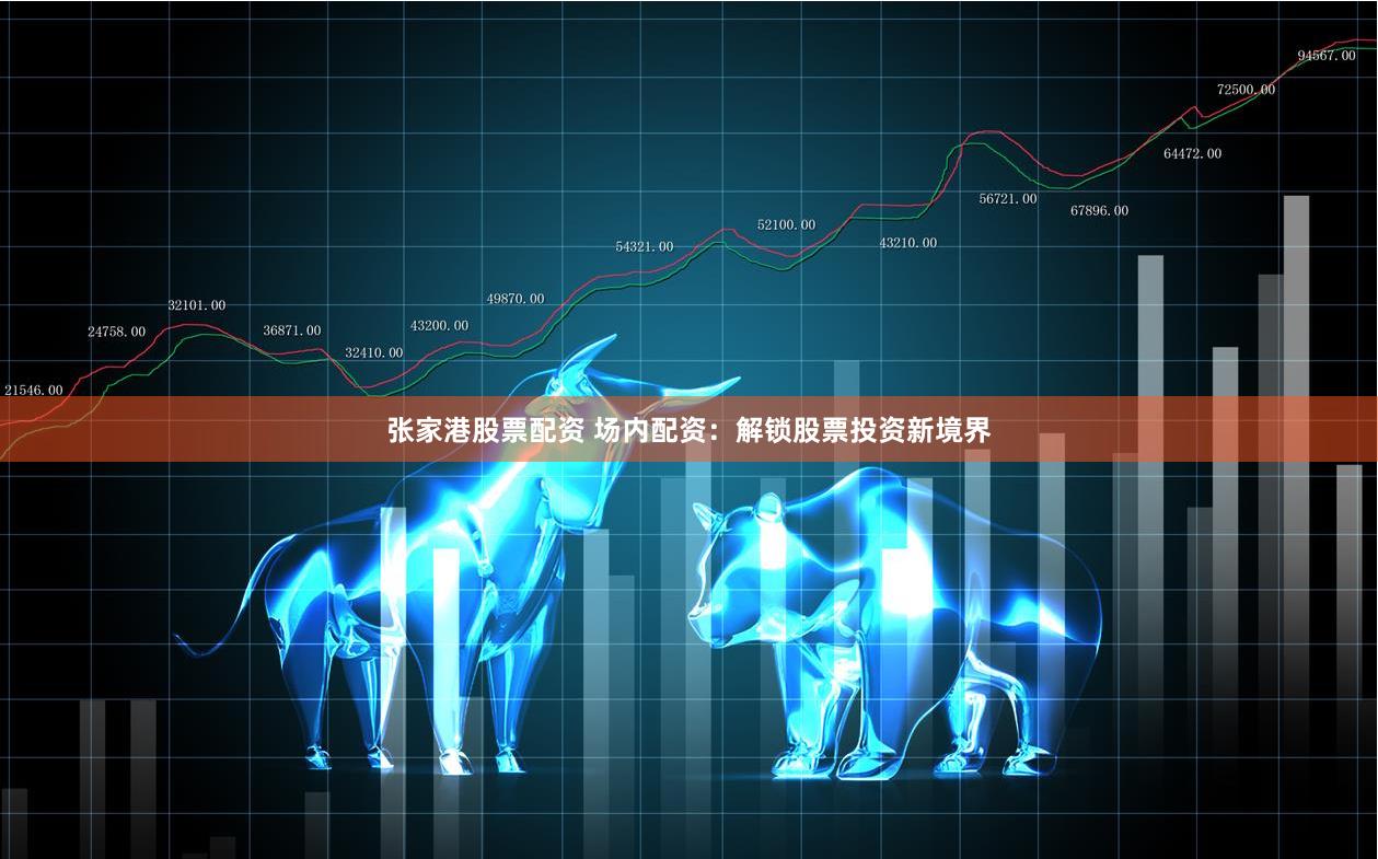 张家港股票配资 场内配资：解锁股票投资新境界