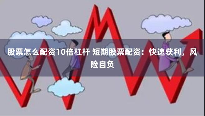 股票怎么配资10倍杠杆 短期股票配资：快速获利，风险自负