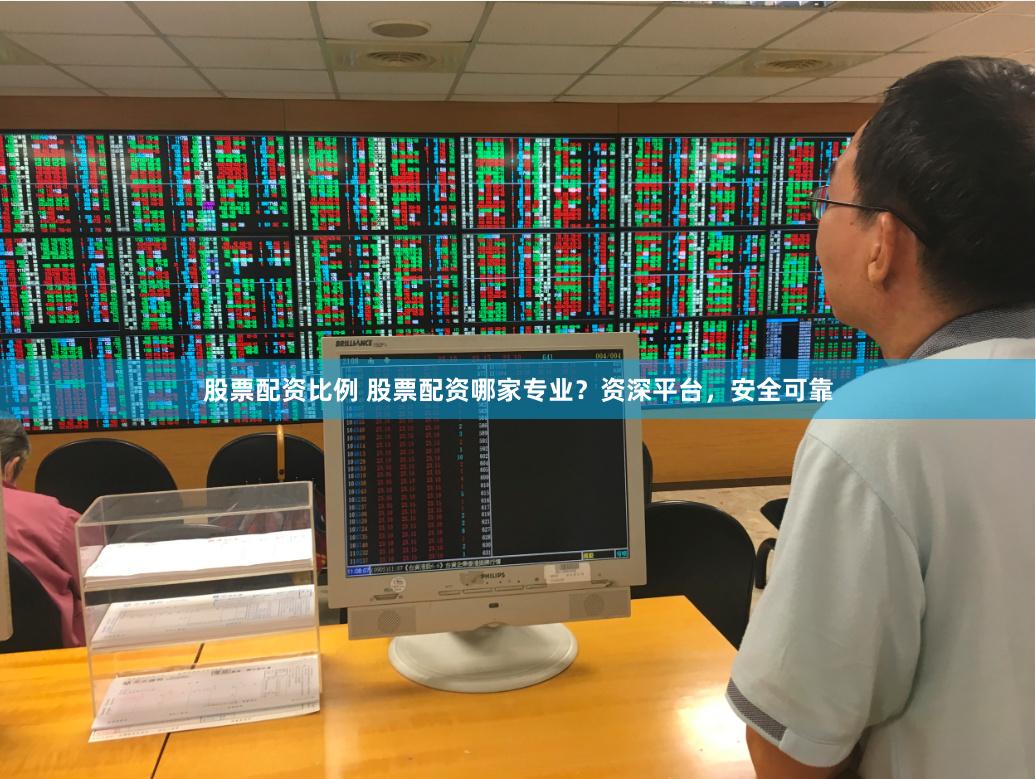 股票配资比例 股票配资哪家专业？资深平台，安全可靠