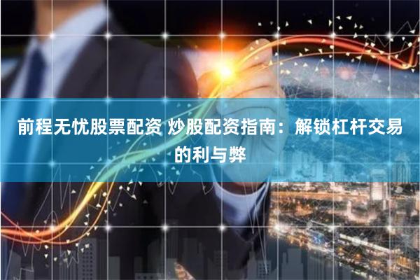 前程无忧股票配资 炒股配资指南：解锁杠杆交易的利与弊