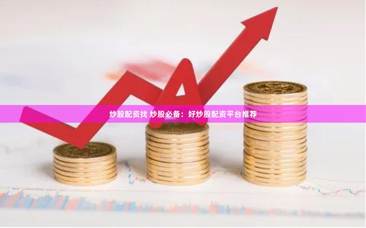 炒股配资找 炒股必备：好炒股配资平台推荐
