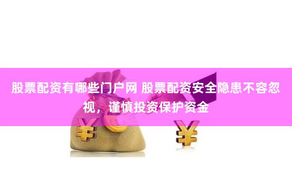 股票配资有哪些门户网 股票配资安全隐患不容忽视，谨慎投资保护资金