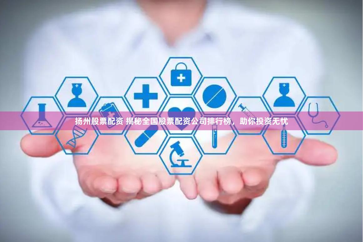 扬州股票配资 揭秘全国股票配资公司排行榜，助你投资无忧