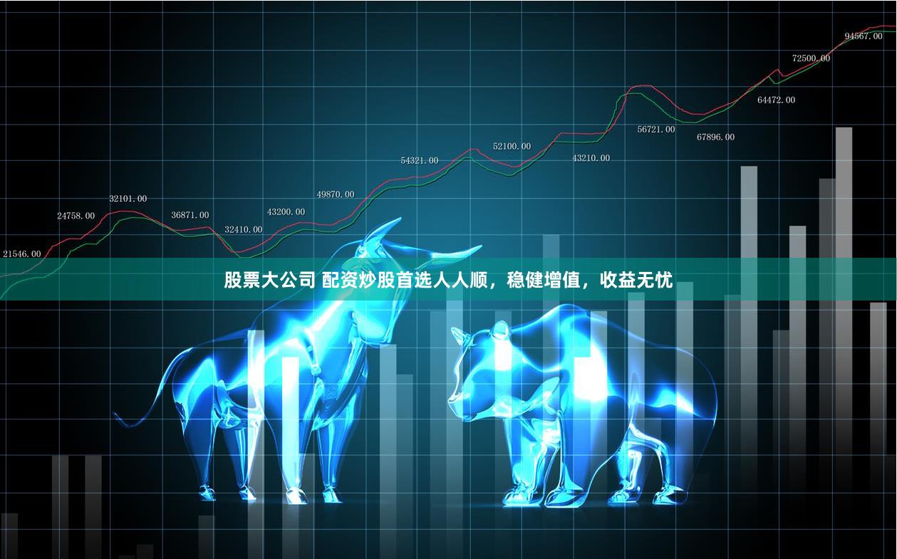 股票大公司 配资炒股首选人人顺，稳健增值，收益无忧