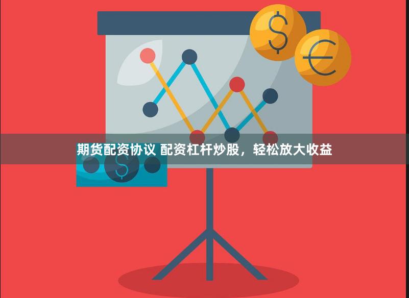 期货配资协议 配资杠杆炒股，轻松放大收益