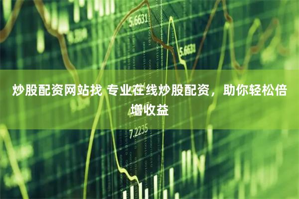 炒股配资网站找 专业在线炒股配资，助你轻松倍增收益