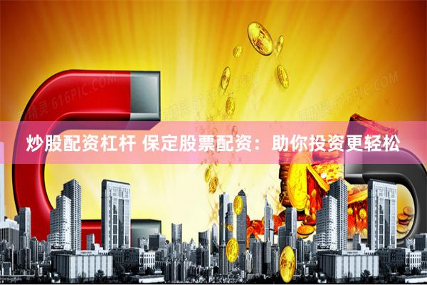炒股配资杠杆 保定股票配资：助你投资更轻松