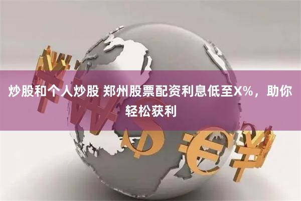 炒股和个人炒股 郑州股票配资利息低至X%，助你轻松获利