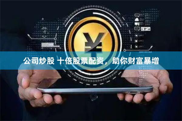 公司炒股 十倍股票配资，助你财富暴增