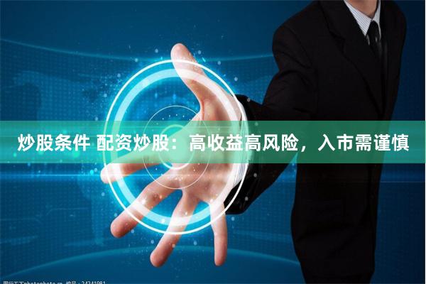 炒股条件 配资炒股：高收益高风险，入市需谨慎